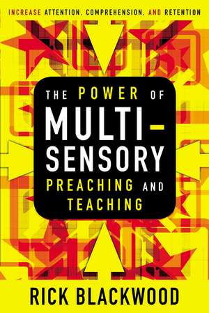 The Power of Multisensory Preaching and Teaching: Increase Attention, Comprehension, and Retention de Rick Blackwood