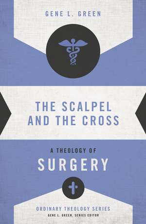 The Scalpel and the Cross: A Theology of Surgery de Gene L. Green