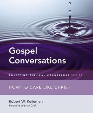 Gospel Conversations: How to Care Like Christ de Robert W. Kellemen