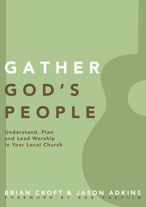 Gather God's People: Understand, Plan, and Lead Worship in Your Local Church de Brian Croft