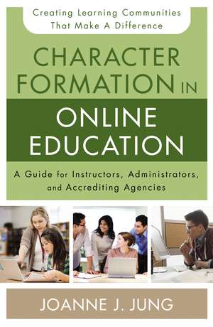 Character Formation in Online Education: A Guide for Instructors, Administrators, and Accrediting Agencies de Joanne J. Jung