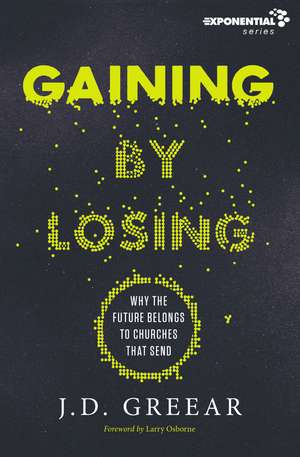 Gaining By Losing: Why the Future Belongs to Churches that Send de J.D. Greear