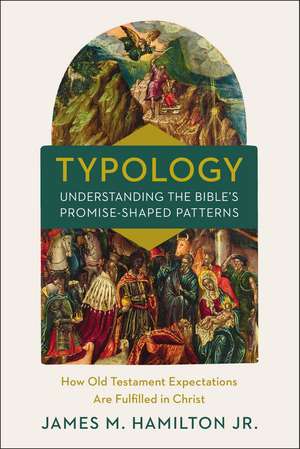 Typology-Understanding the Bible's Promise-Shaped Patterns: How Old Testament Expectations are Fulfilled in Christ de James M. Hamilton, Jr.