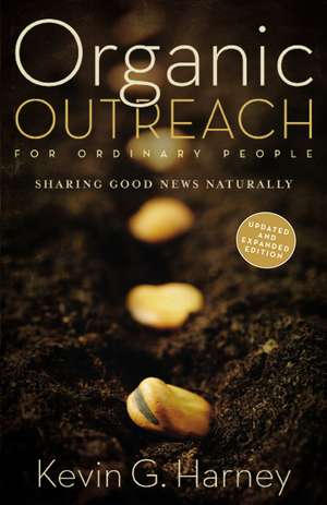 Organic Outreach for Ordinary People: Sharing Good News Naturally de Kevin G. Harney