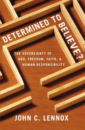 Determined to Believe?: The Sovereignty of God, Freedom, Faith, and Human Responsibility de John C. Lennox