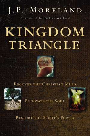 Kingdom Triangle: Recover the Christian Mind, Renovate the Soul, Restore the Spirit's Power de J. P. Moreland