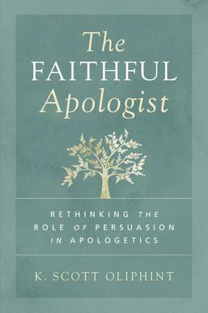 The Faithful Apologist: Rethinking the Role of Persuasion in Apologetics de K. Scott Oliphint