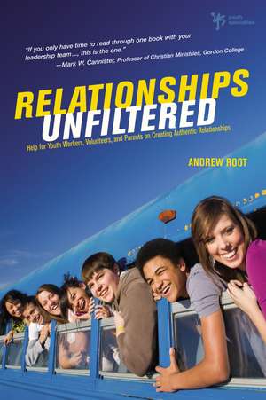 Relationships Unfiltered: Help for Youth Workers, Volunteers, and Parents on Creating Authentic Relationships de Andrew Root