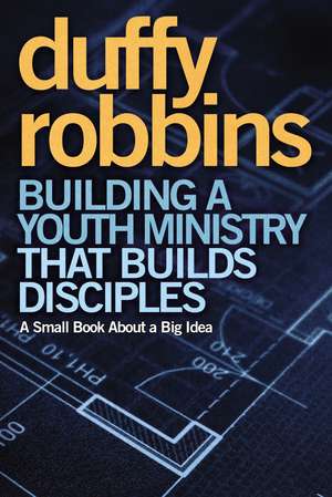 Building a Youth Ministry that Builds Disciples: A Small Book About a Big Idea de Duffy Robbins