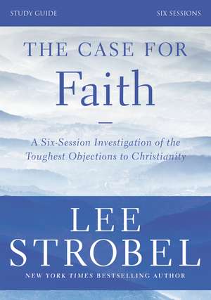 The Case for Faith Bible Study Guide Revised Edition: Investigating the Toughest Objections to Christianity de Lee Strobel