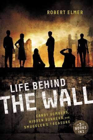 Life Behind the Wall: Candy Bombers, Beetle Bunker, and Smuggler's Treasure de Robert Elmer