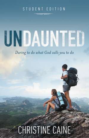 Undaunted Student Edition: Daring to do what God calls you to do de Christine Caine