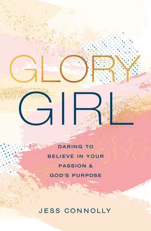 Glory Girl: Daring to Believe in Your Passion and God’s Purpose de Jess Connolly