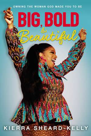 Big, Bold, and Beautiful: Owning the Woman God Made You to Be de Kierra Sheard-Kelly