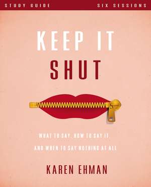 Keep It Shut Bible Study Guide: What to Say, How to Say It, and When to Say Nothing At All de Karen Ehman