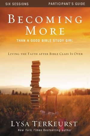 Becoming More Than a Good Bible Study Girl Participant's Guide: Living the Faith after Bible Class Is Over de Lysa TerKeurst