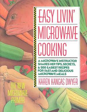 Easy Livin' Microwave Cooking: A Microwave Instructor Shares Tips, Secrets, & 200 Easiest Recipes for Fast and Delicious Microwave Meals de Karen Kangas Dwyer