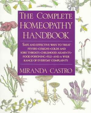 The Complete Homeopathy Handbook: Safe and Effective Ways to Treat Fevers, Coughs, Colds and Sore Throats, Childhood Ailments, Food Poisoning, Flu, an de Miranda Castro