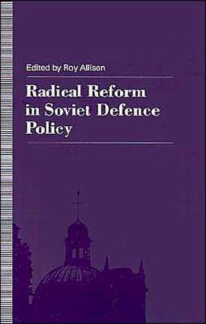 Radical Reform in Soviet Defence Policy: Selected Papers from the Fourth World Congress for Soviet and East European Studies, Harrogate, 1990 de R. Allison