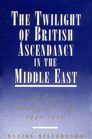 The Twilight of British Ascendancy in the Middle East: A Case Study of Iraq, 1941-1950 de Daniel Silverfarb