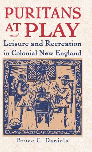 Puritans At Play: Leisure and Recreation in Early New England de B. Daniels