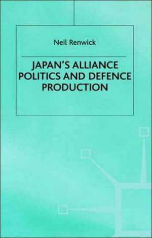 Japan's Alliance Politics and Defence Production de N. Renwick