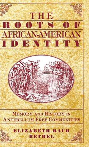 The Roots of African-American Identity: Memory and History in Antebellum Free Communities de Elizabeth Rauh Bethel