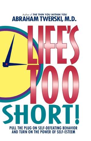 Life's Too Short!: Pull the Plug on Self-Defeating Behavior and Turn on the Power of Self-Esteem de Abraham J. Twerski