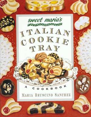 Sweet Maria's Italian Cookie Tray: A Cookbook de Maria Bruscino Sanchez