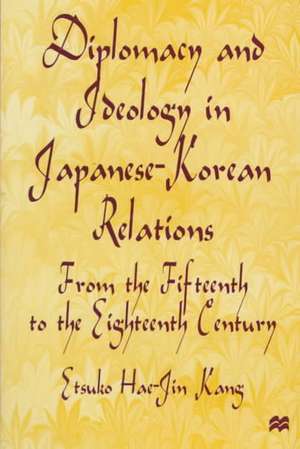 Diplomacy and Ideology in Japanese-Korean Relations: From the Fifteenth to the Eighteenth Century de E. Kang