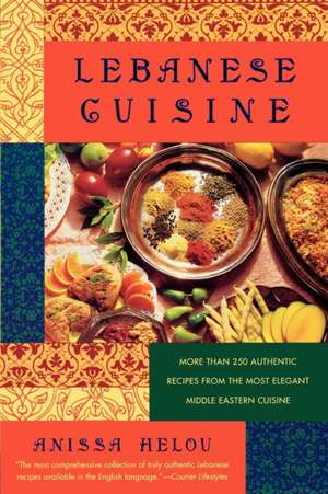 Lebanese Cuisine: More Than 250 Authentic Recipes from the Most Elegant Middle Eastern Cuisine de Anissa Helou