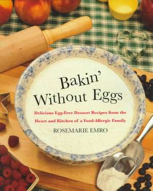 Bakin' Without Eggs: Delicious Egg-Free Dessert Recipes from the Heart and Kitchen of a Food-Allergic Family de Rosemarie Emro