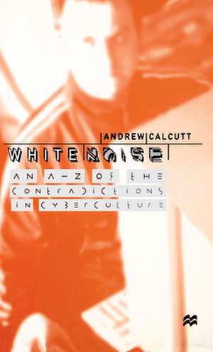 White Noise: An A-Z of the Contradictions of Cyberculture de A. Calcutt