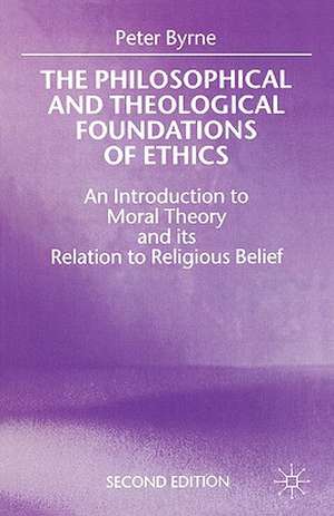 The Philosophical and Theological Foundations of Ethics: An Introduction to Moral Theory and its Relation to Religious Belief de Peter Byrne