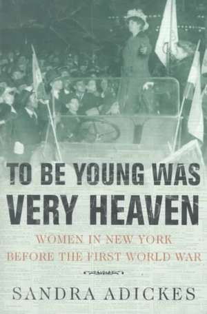 To Be Young Was Very Heaven: Women in New York Before the First World War de Sandra Adickes