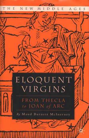 Eloquent Virgins: The Rhetoric of Virginity from Thecla to Joan of Arc de M. McInerney