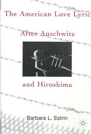 The American Love Lyric After Auschwitz and Hiroshima de B. Estrin