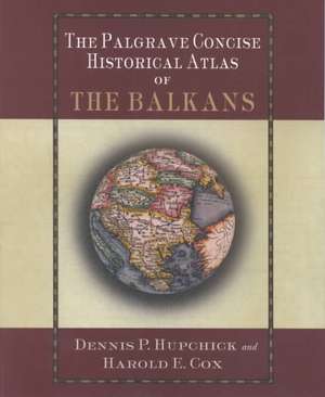 The Palgrave Concise Historical Atlas of the Balkans de D. Hupchick