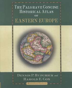 The Palgrave Concise Historical Atlas of Eastern Europe de D. Hupchick