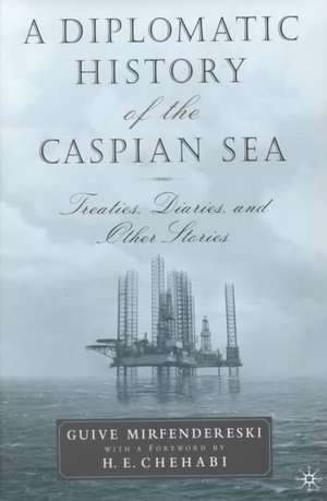 A Diplomatic History of the Caspian Sea: Treaties, Diaries and Other Stories de G. Mirfendereski