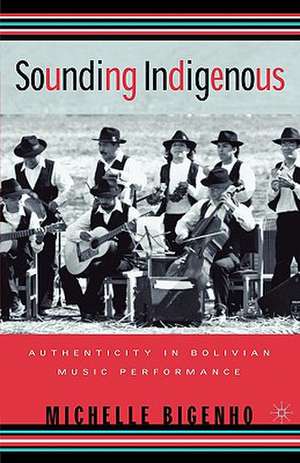 Sounding Indigenous: Authenticity in Bolivian Music Performance de M. Bigenho