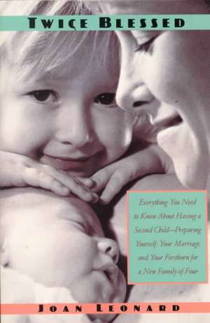 Twice Blessed: Everything You Need to Know about Having a Second Child--Preparing Yourself, Your Marriage, and Your Firstborn for a N de Joan Leonard