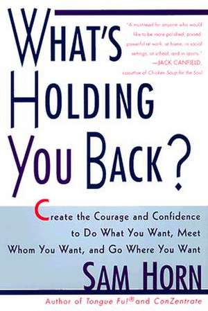 What's Holding You Back?: 30 Days to Having the Courage and Confidence to Do What You Want, Meet Whom You Want, and Go Where You Want de Sam Horn