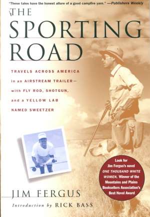 The Sporting Road: Travels Across America in an Airstream Trailer--With Fly Rod, Shotgun, and a Yellow Lab Named Sweetzer de Jim Fergus