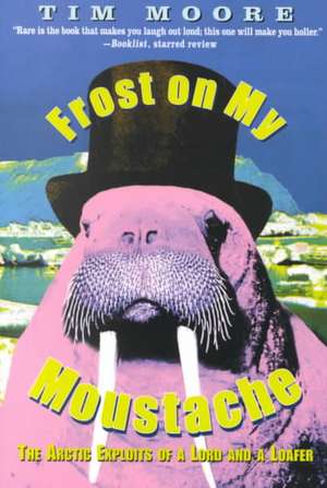 Frost on My Moustache: The Arctic Exploits of a Lord and a Loafer de Tim Moore