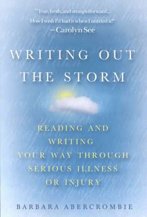 Writing Out the Storm: Reading and Writing Your Way Through Serious Illness or Injury de Barbara Abercrombie