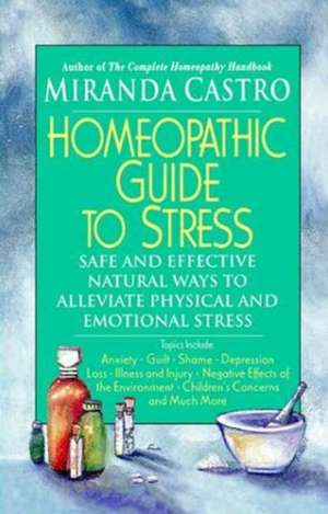 Homeopathic Guide to Stress: Safe and Effective Natural Ways to Alleviate Physical and Emotional Stress de Miranda Castro