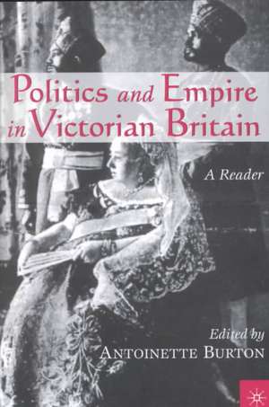 Politics and Empire in Victorian Britain: A Reader de Antoinette Burton