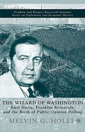 The Wizard of Washington: Emil Hurja, Franklin Roosevelt, and the Birth of Public Opinion Polling de M. Holli