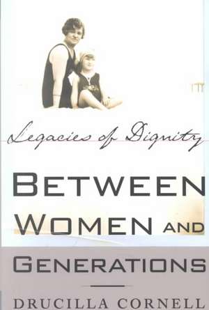 Between Women and Generations: Legacies of Dignity de Drucilla Cornell